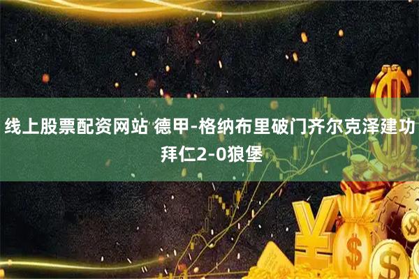 线上股票配资网站 德甲-格纳布里破门齐尔克泽建功 拜仁2-0狼堡