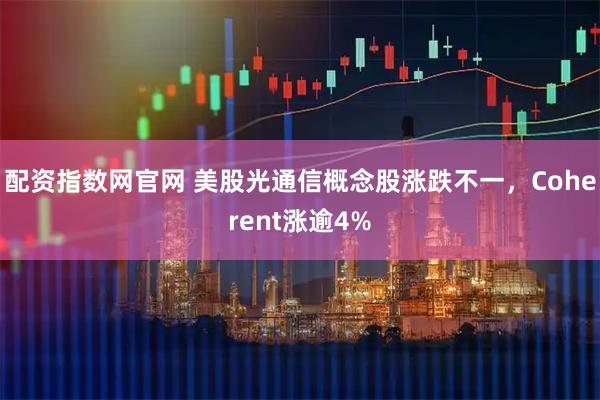 配资指数网官网 美股光通信概念股涨跌不一，Coherent涨逾4%