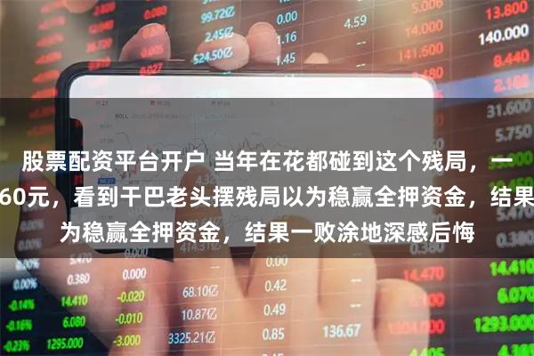 股票配资平台开户 当年在花都碰到这个残局，一时大意失荆州输了60元，看到干巴老头摆残局以为稳赢全押资金，结果一败涂地深感后悔