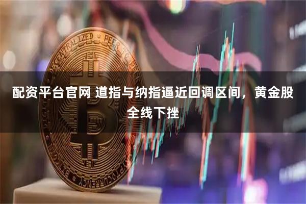 配资平台官网 道指与纳指逼近回调区间，黄金股全线下挫