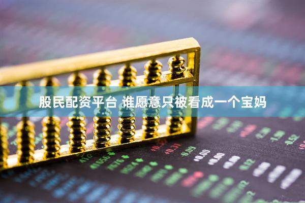 股民配资平台 谁愿意只被看成一个宝妈